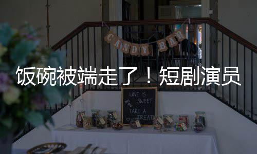 被端牺牲品为A走了员成一批短剧演I技术第饭碗